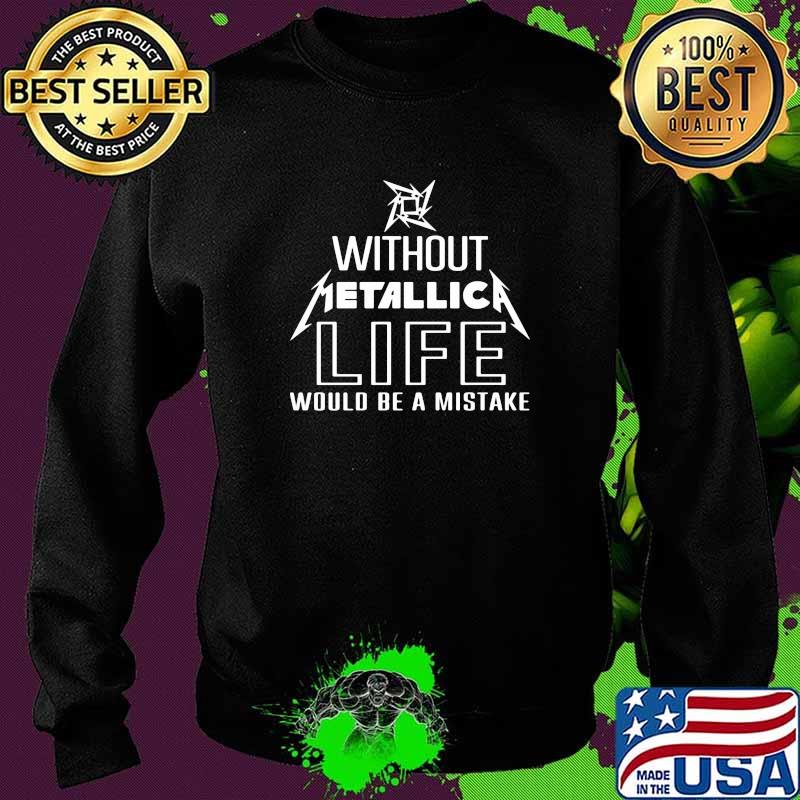 Without Metallica Life Would Be A Mistake Shirt Sweater Without Metallica Life Would Be A Mistake Shirt Sweater