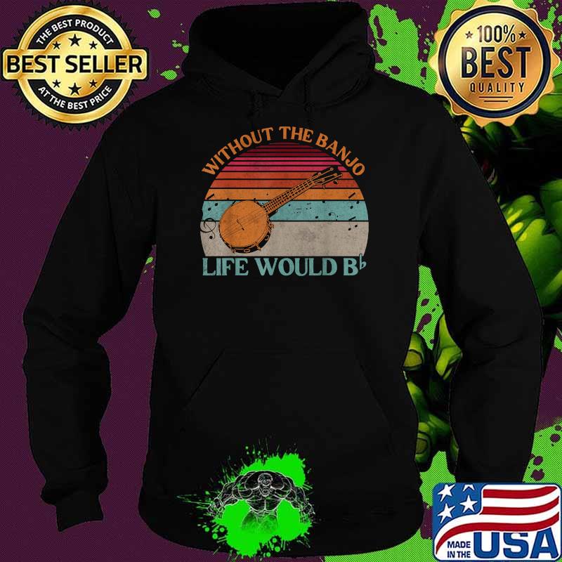 Without The Banjo Life Would Be Flat Bb Vintage T-Shirt Hoodie Without The Banjo Life Would Be Flat Bb Vintage T-Shirt Hoodie
