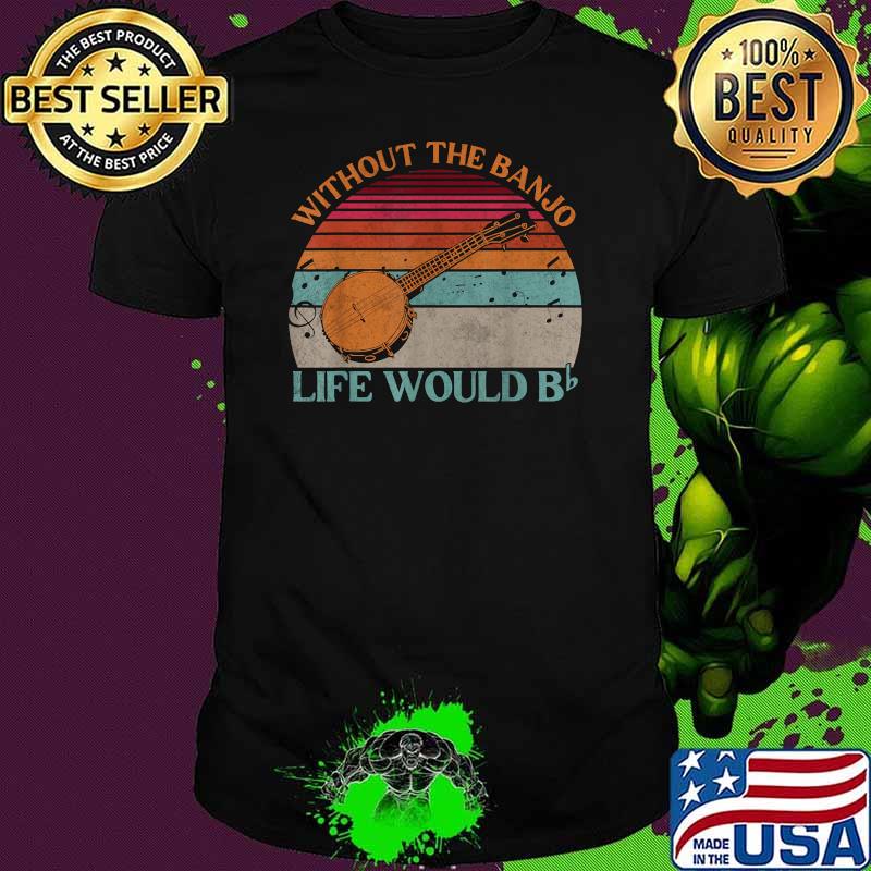 Without The Banjo Life Would Be Flat Bb Vintage T-Shirt Without The Banjo Life Would Be Flat Bb Vintage T-Shirt