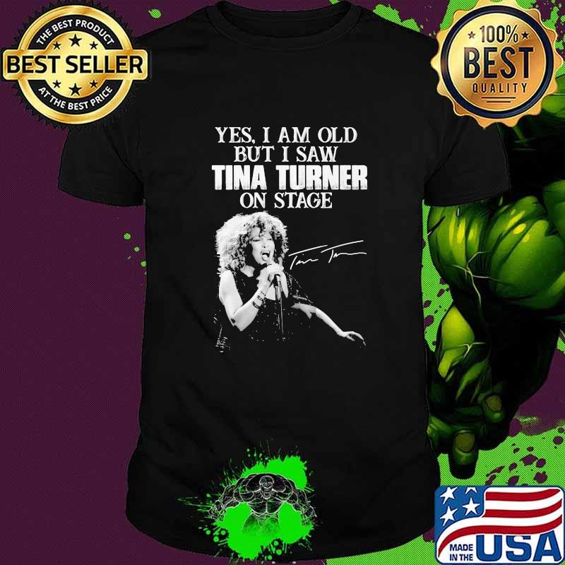 Yes i am old but i saw Tina Turned on stage signature shirt