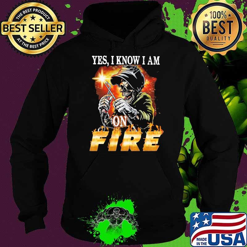 Yes I Know I am On Fire Welder Skull Shirt Hoodie Yes I Know I am On Fire Welder Skull Shirt Hoodie