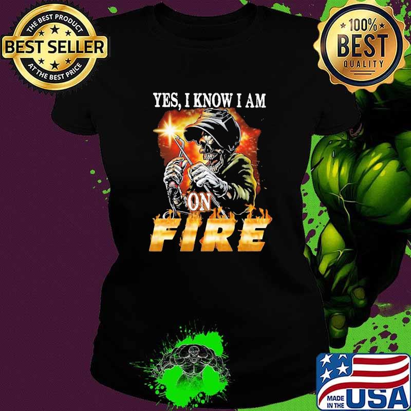 Yes I Know I am On Fire Welder Skull Shirt Ladies tee Yes I Know I am On Fire Welder Skull Shirt Ladies tee