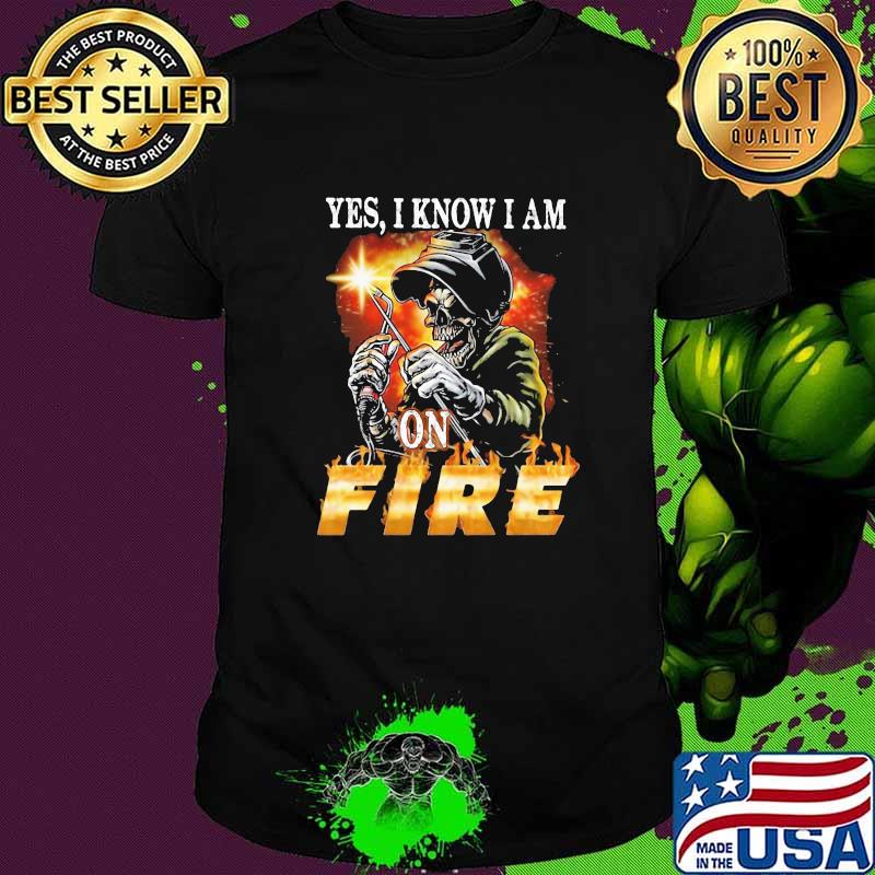 Yes I Know I am On Fire Welder Skull Shirt