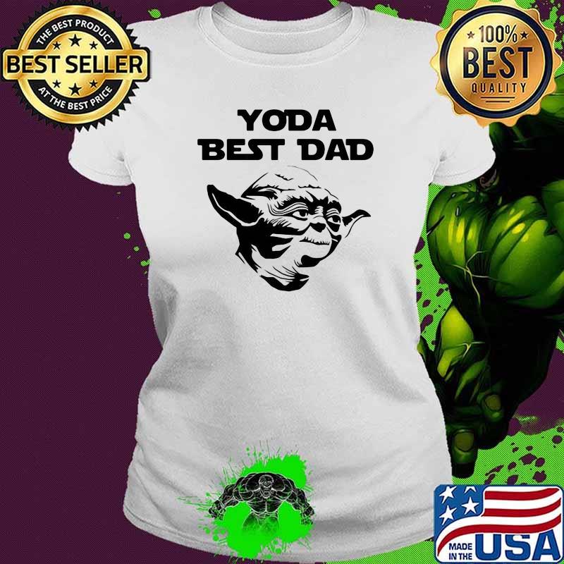 Yoda best dad grandpa daddy fathers day Ladies tee Yoda best dad grandpa daddy fathers day Ladies tee