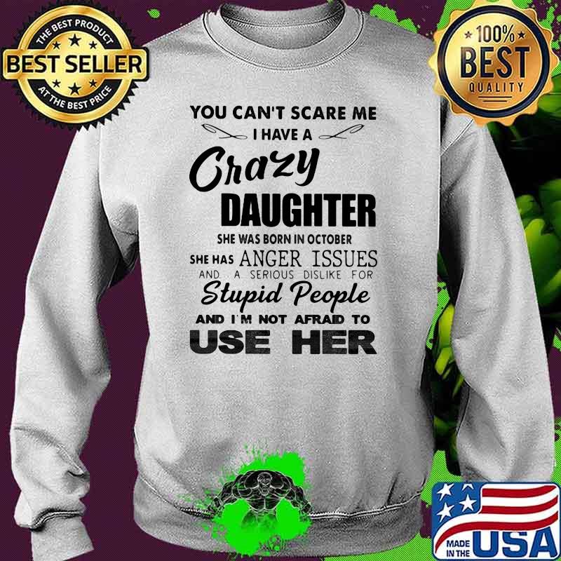 You Can't Scare Me I have A Crazy Daughter Stupid People And I'm Not Afraid To Use Her Shirt Sweater You Can't Scare Me I have A Crazy Daughter Stupid People And I'm Not Afraid To Use Her Shirt Sweater