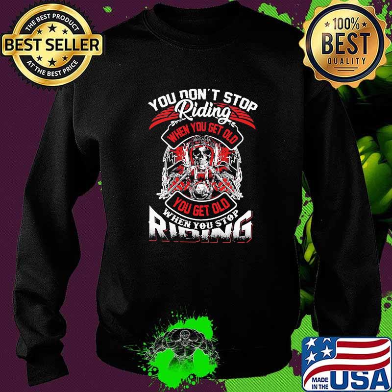 You Dont Stop Riding When You Get Old When You Stop Riding Shirt Sweater You Dont Stop Riding When You Get Old When You Stop Riding Shirt Sweater