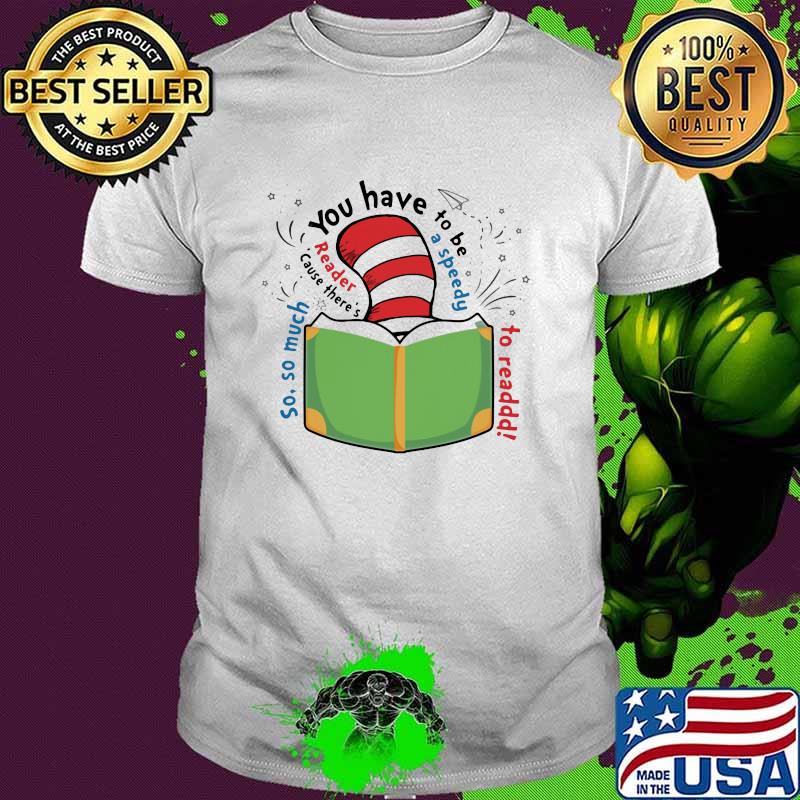 You have to be a speedu reader cause theres so much dr seuss shirt