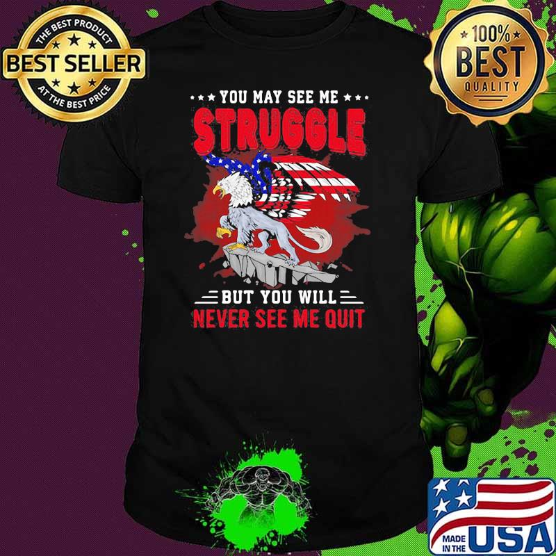 You May See Me Struggle But You Will Never See Me Quit Eagle American Flag Shirt