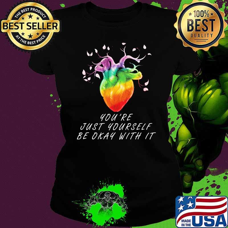 You're Just Yourself Be Okay With It Heart TRee LGBT Shirt Ladies tee You're Just Yourself Be Okay With It Heart TRee LGBT Shirt Ladies tee