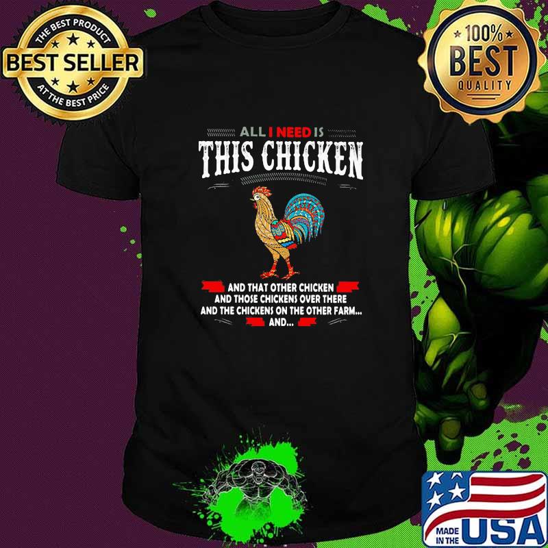 All I Need Is This Chicken And That Other Chicken And Those Chickens Over There And The Chickens On The Other Farm And Shirt