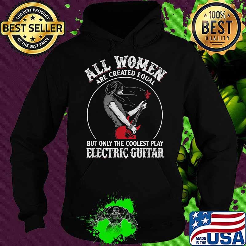 All Wowen Are Created Equal But Only The Coolest Play Electric Guitar T-Shirt Hoodie All Wowen Are Created Equal But Only The Coolest Play Electric Guitar T-Shirt Hoodie