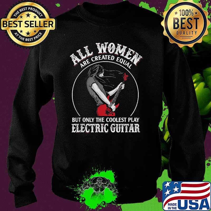 All Wowen Are Created Equal But Only The Coolest Play Electric Guitar T-Shirt Sweater All Wowen Are Created Equal But Only The Coolest Play Electric Guitar T-Shirt Sweater