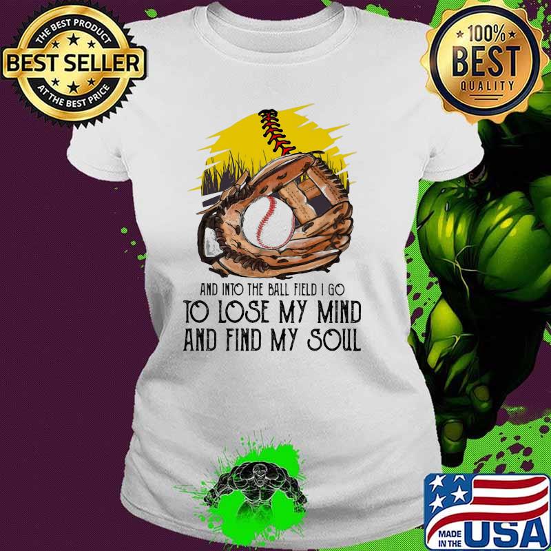 And into the ball field i go to lose my mind and find my soul Ladies tee And into the ball field i go to lose my mind and find my soul Ladies tee
