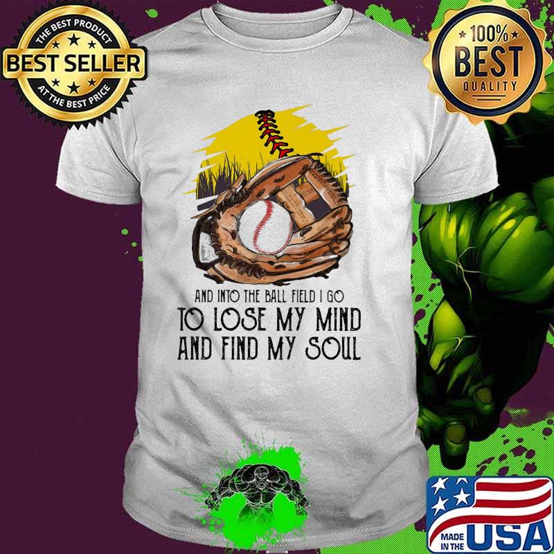 And into the ball field i go to lose my mind and find my soul shirt
