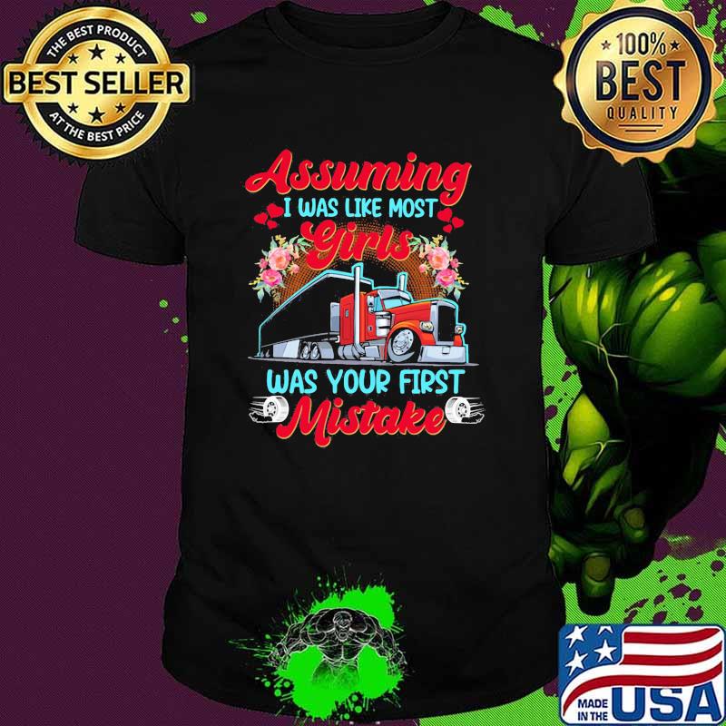 Assuming i was like most girls was your first mistake truck flowers shirt'