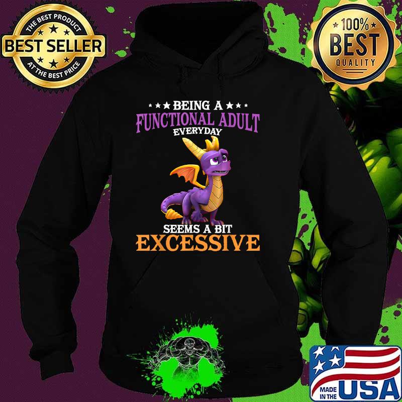 Being A Functional Adult Everyday Seems A Bit Excessive Toothless T-Shirt Hoodie Being A Functional Adult Everyday Seems A Bit Excessive Toothless T-Shirt Hoodie