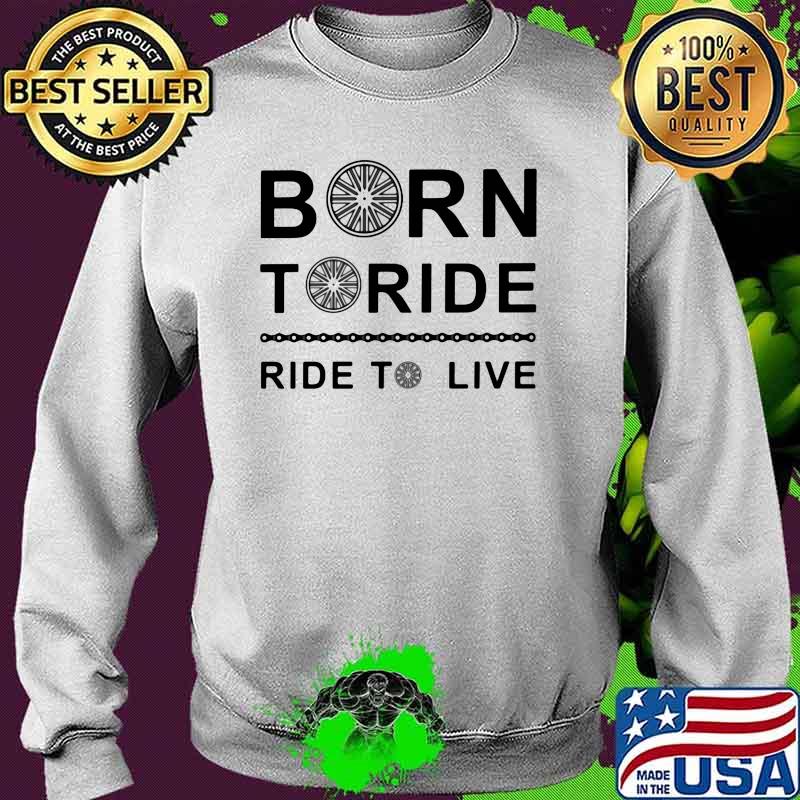 Born To Ride Ride To Live Shirt Sweater Born To Ride Ride To Live Shirt Sweater