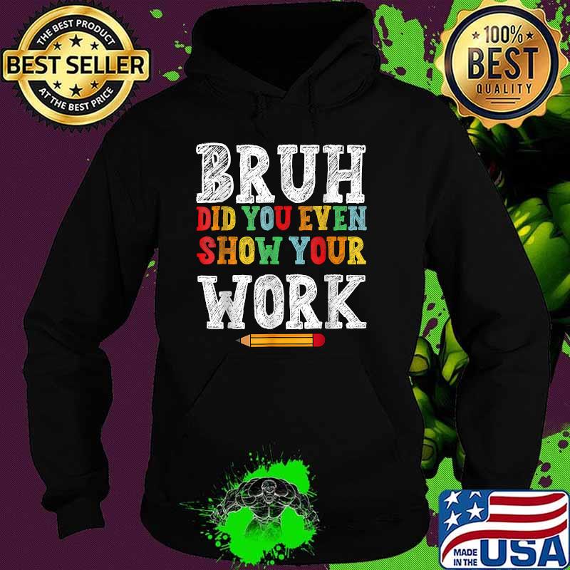 Bruh Did You Even Show Your Work Classroom T-Shirt Hoodie
