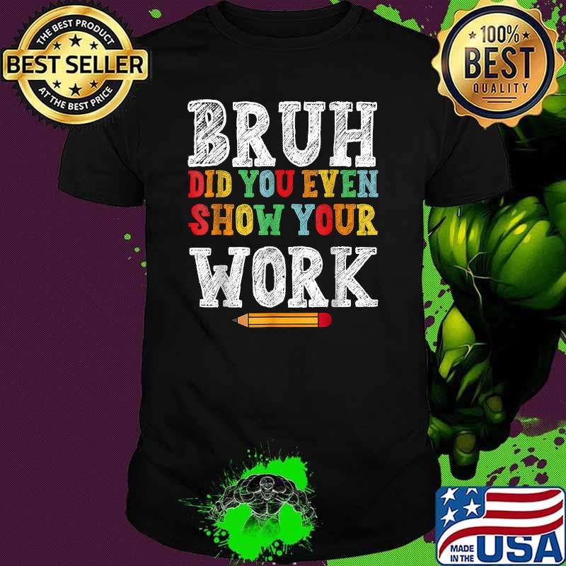 Bruh Did You Even Show Your Work Classroom T-Shirt