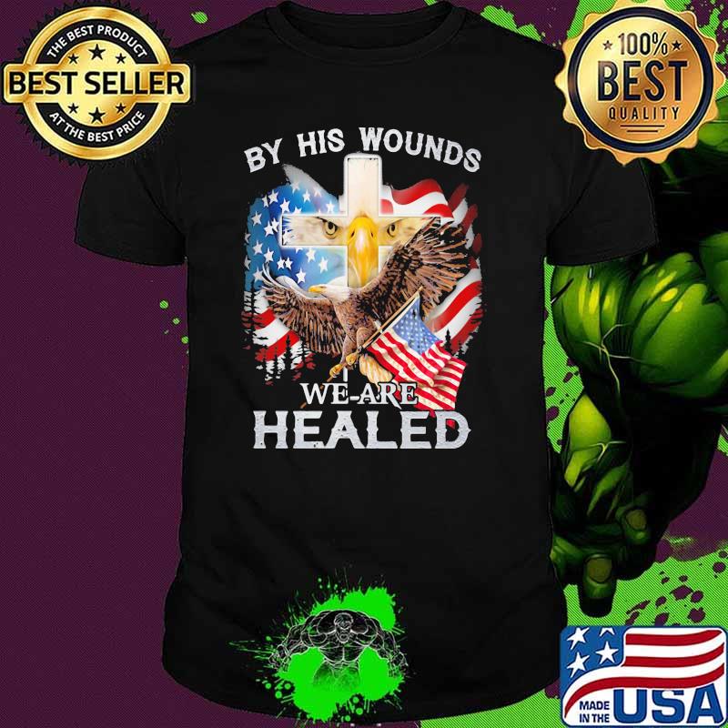 By His Wounds Eagle We Are Healed American Flag Shirt