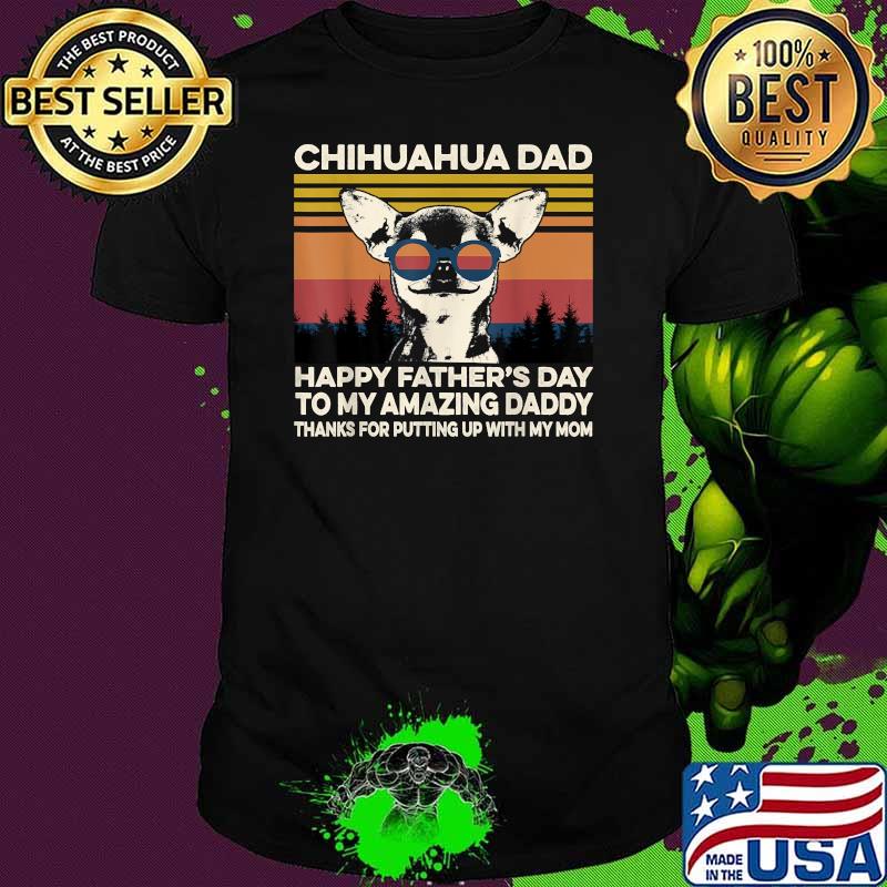 Chihuahua Dad Happy Fathers Day To My Amazing Daddy Thanks For Putting Up With My Mom Vintage T-Shirt