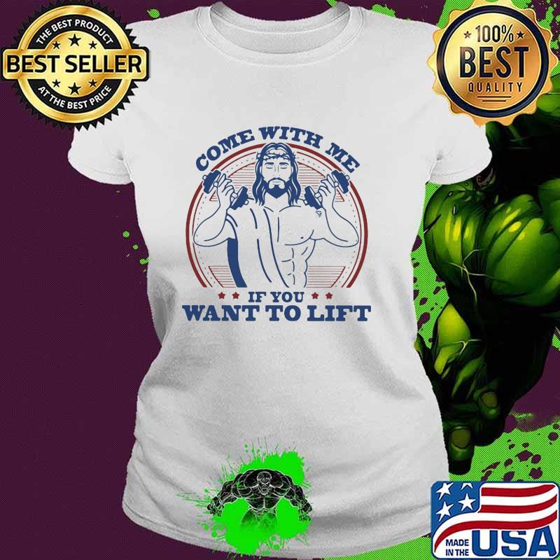 Come With Me If You Want To Lift Jesus Shirt Ladies tee Come With Me If You Want To Lift Jesus Shirt Ladies tee