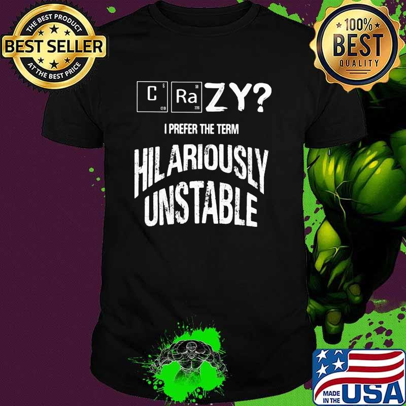 Crazy I PreferThe Term Hilariously Unstable Shirt