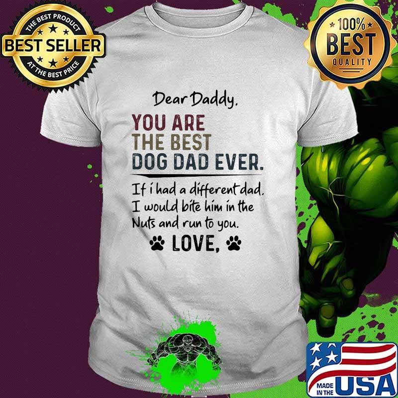 Dear Daddy You Are The Best Dog Dad Ever If I had A Different Dad Love Shirt
