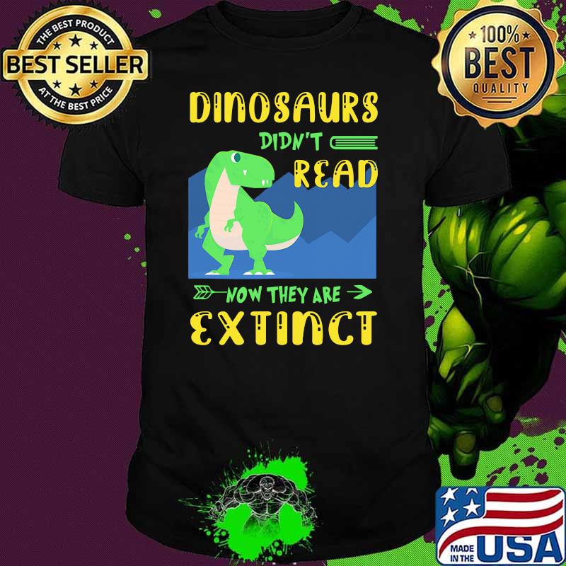Dinosaurs didnt read now they are extinct shirt