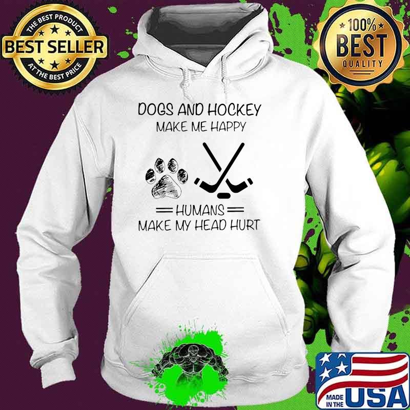 Dogs And Hockey Make Me Happy Humans Make My Head Hurt Shirt Hoodie Dogs And Hockey Make Me Happy Humans Make My Head Hurt Shirt Hoodie