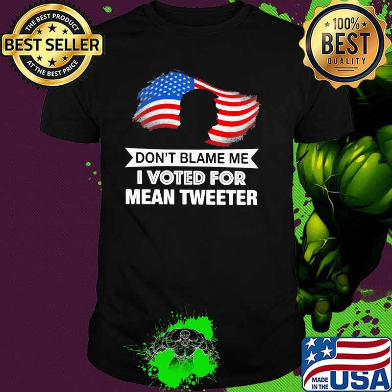 Don't Blame Me I Voted For Mean Tweeter American Flag Shirt