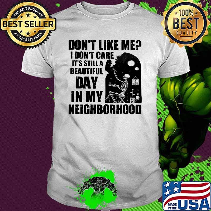 Don't Like Me I Don't Care It's Stilla Beautiful Day In My Neighborhood Shirt