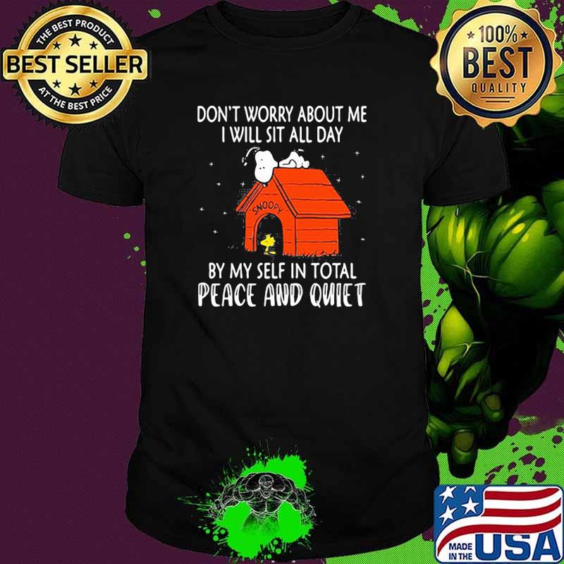 Dont worry about me i will sit all day by my self in total peace and quiet snoopy shirt