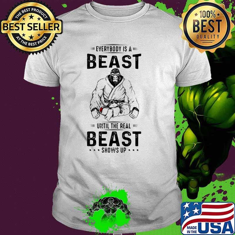 Everybody Is a Beast Until The Real Beast Shows Up Jiu Jitsu Shirt