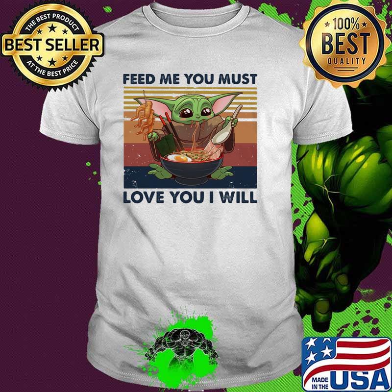 Feed Me You Must Love You I Will Baby Yoda Shirt