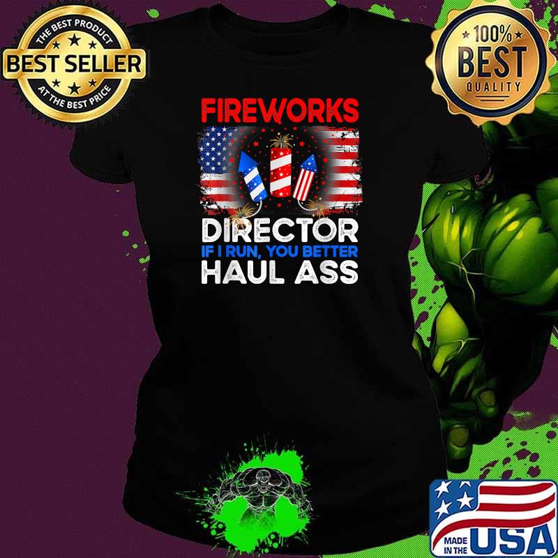 FIREWORKS DIRECTOR I run You Better Haul Ass Boom squad 4th of july independence T-Shirt Ladies tee FIREWORKS DIRECTOR I run You Better Haul Ass Boom squad 4th of july independence T-Shirt Ladies tee