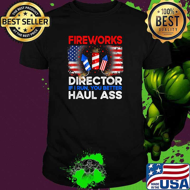 FIREWORKS DIRECTOR I run You Better Haul Ass Boom squad 4th of july independence T-Shirt FIREWORKS DIRECTOR I run You Better Haul Ass Boom squad 4th of july independence T-Shirt