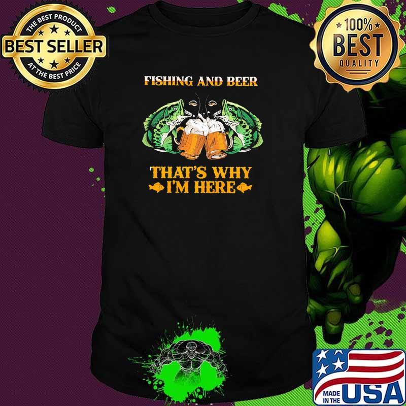 Fishing And Beer That's Why I'm Here Shirt