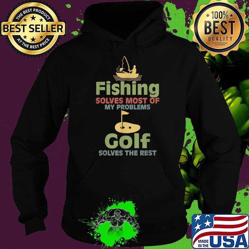 Fishing Solves Most Of My Problems Golf Solves The Rest T-Shirt Hoodie Fishing Solves Most Of My Problems Golf Solves The Rest T-Shirt Hoodie