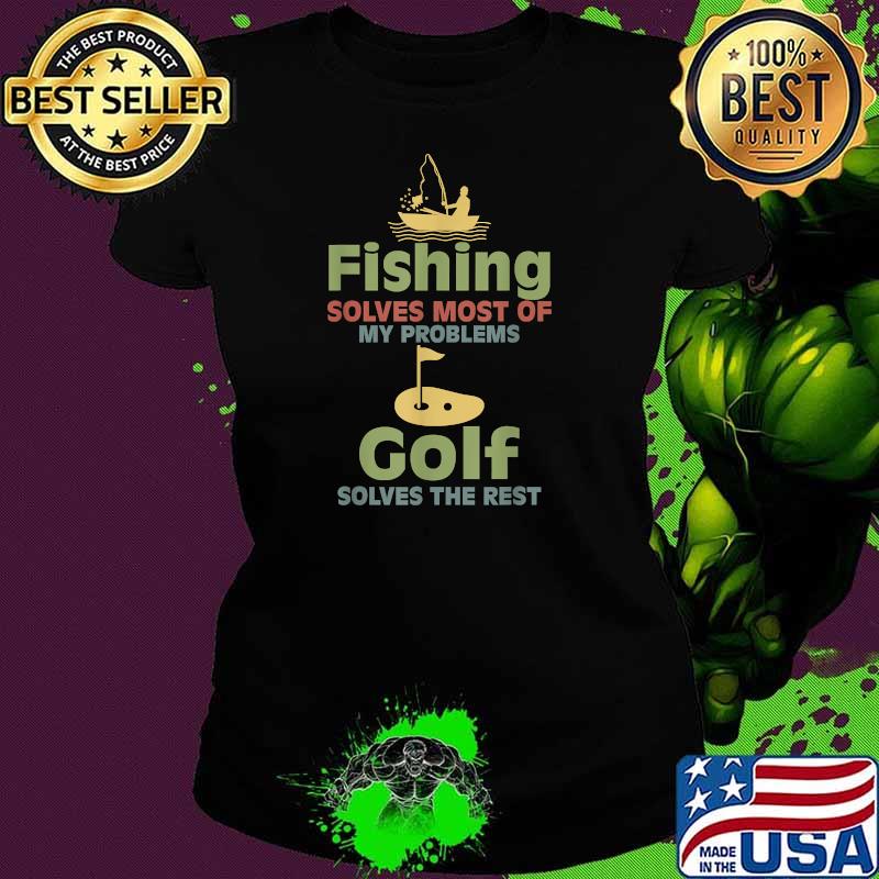 Fishing Solves Most Of My Problems Golf Solves The Rest T-Shirt Ladies tee Fishing Solves Most Of My Problems Golf Solves The Rest T-Shirt Ladies tee