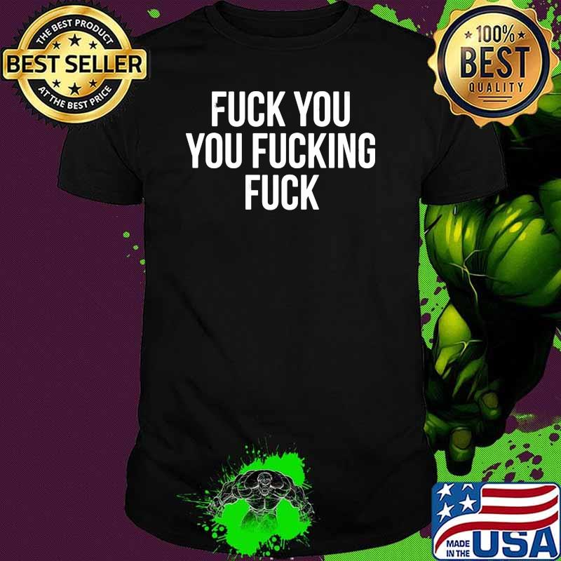 Fuck you you fucking fuck shirt