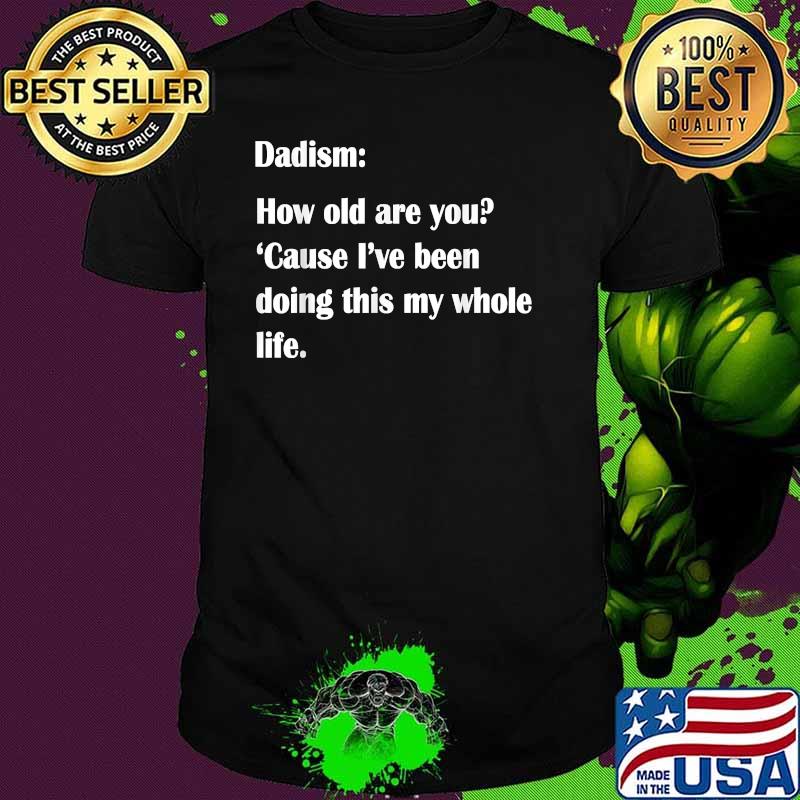 Funny Dadism How old are you cause ive been doing this my whole life Father's Day T-Shirt