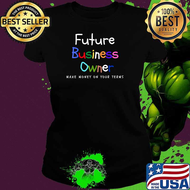 Future Business Owner Make Money on Your Terms Entrepreneur Shirt Ladies tee Future Business Owner Make Money on Your Terms Entrepreneur Shirt Ladies tee