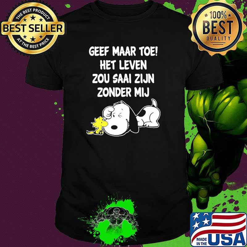 Geef maar toe het leven zou saai zijn zonder mij snoopy shirt
