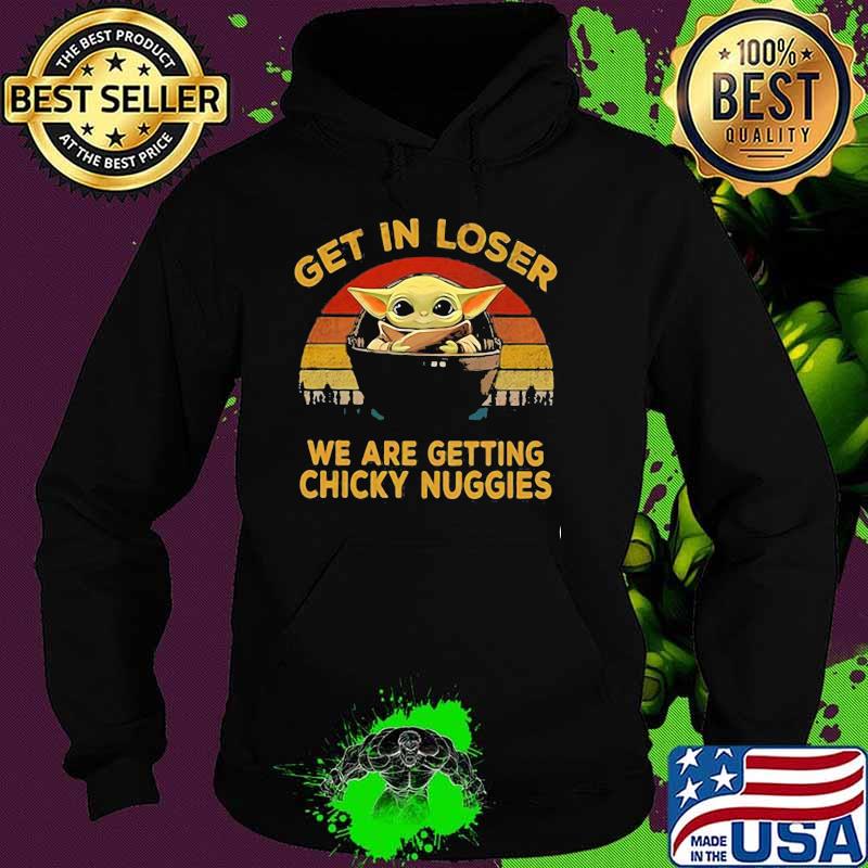 Get In Loser We Are Getting Chicky Nuggies Baby Yoda Vintage Shirt Hoodie Get In Loser We Are Getting Chicky Nuggies Baby Yoda Vintage Shirt Hoodie