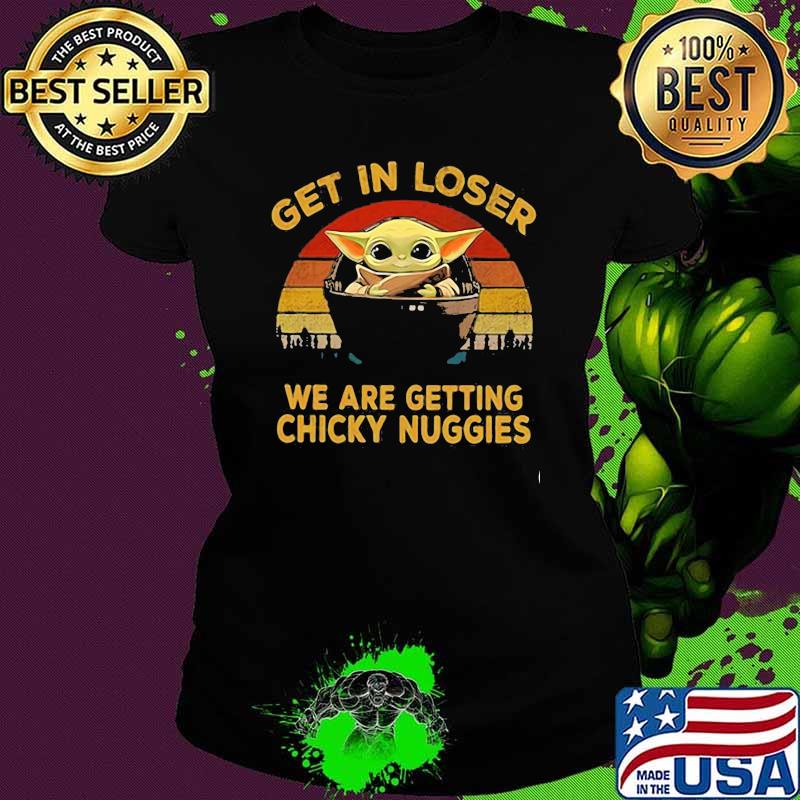 Get In Loser We Are Getting Chicky Nuggies Baby Yoda Vintage Shirt Ladies tee Get In Loser We Are Getting Chicky Nuggies Baby Yoda Vintage Shirt Ladies tee