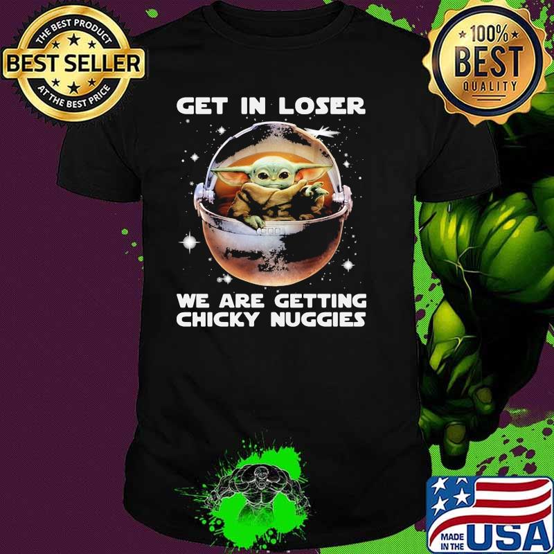 Get in loser we are getting chicky nuggies yoda shirt Get in loser we are getting chicky nuggies yoda shirt