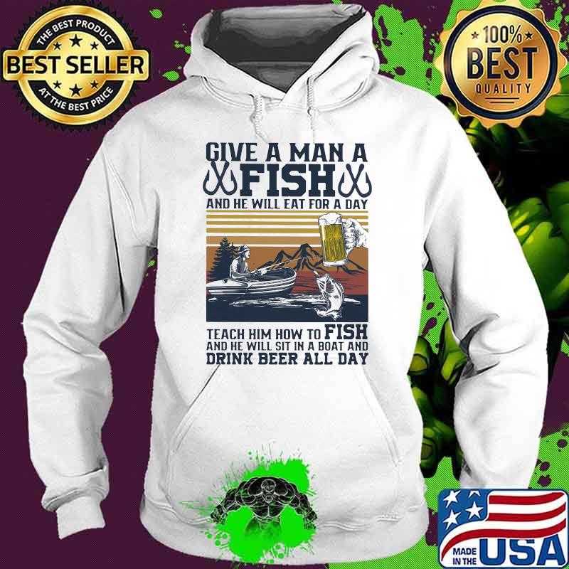 Give A Man A Fish And He Will Eat For A Day Teach Him How to Fish Vintage Shirt Hoodie Give A Man A Fish And He Will Eat For A Day Teach Him How to Fish Vintage Shirt Hoodie