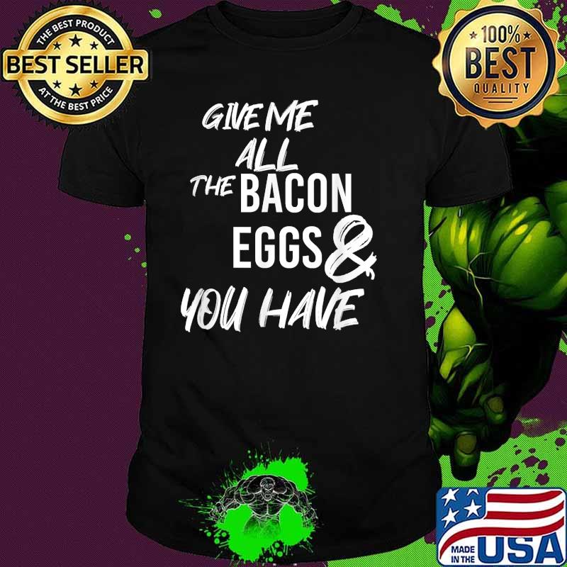 Give Me All The Bacon And Eggs You Have T-Shirt
