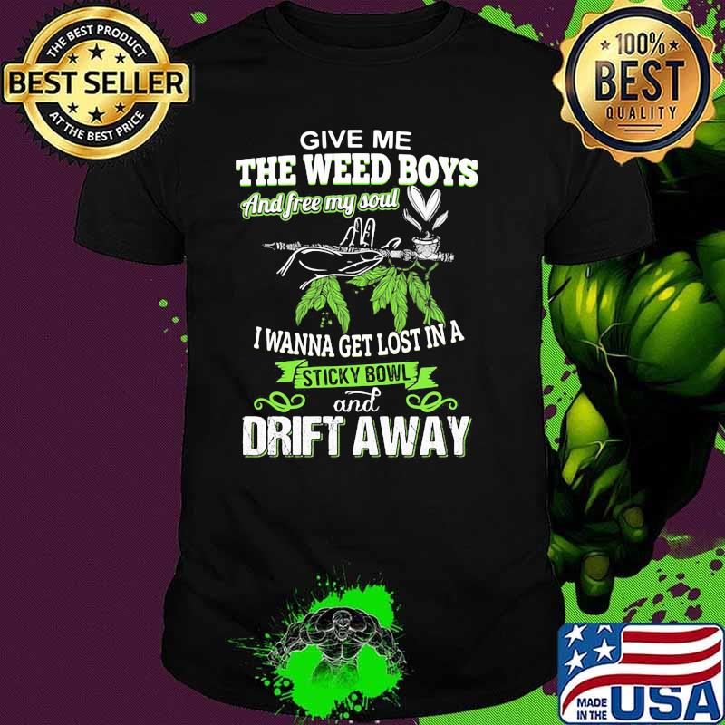 Give Me The Weed Boys And Free My Soul I Wanna Get Lost In A Sticky Bowl And Drift Away Shirt